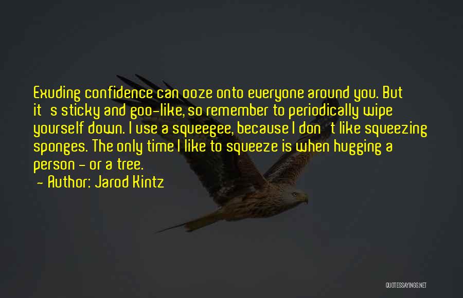 Jarod Kintz Quotes: Exuding Confidence Can Ooze Onto Everyone Around You. But It's Sticky And Goo-like, So Remember To Periodically Wipe Yourself Down.