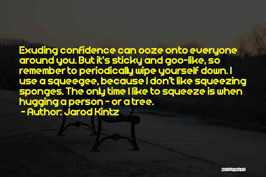 Jarod Kintz Quotes: Exuding Confidence Can Ooze Onto Everyone Around You. But It's Sticky And Goo-like, So Remember To Periodically Wipe Yourself Down.