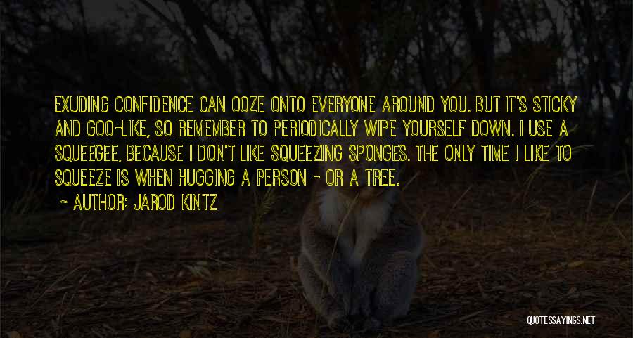 Jarod Kintz Quotes: Exuding Confidence Can Ooze Onto Everyone Around You. But It's Sticky And Goo-like, So Remember To Periodically Wipe Yourself Down.