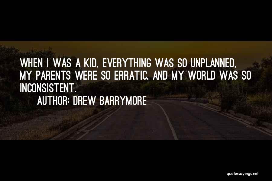 Drew Barrymore Quotes: When I Was A Kid, Everything Was So Unplanned, My Parents Were So Erratic, And My World Was So Inconsistent.