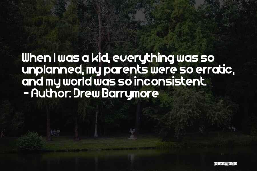 Drew Barrymore Quotes: When I Was A Kid, Everything Was So Unplanned, My Parents Were So Erratic, And My World Was So Inconsistent.