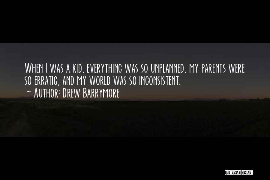 Drew Barrymore Quotes: When I Was A Kid, Everything Was So Unplanned, My Parents Were So Erratic, And My World Was So Inconsistent.