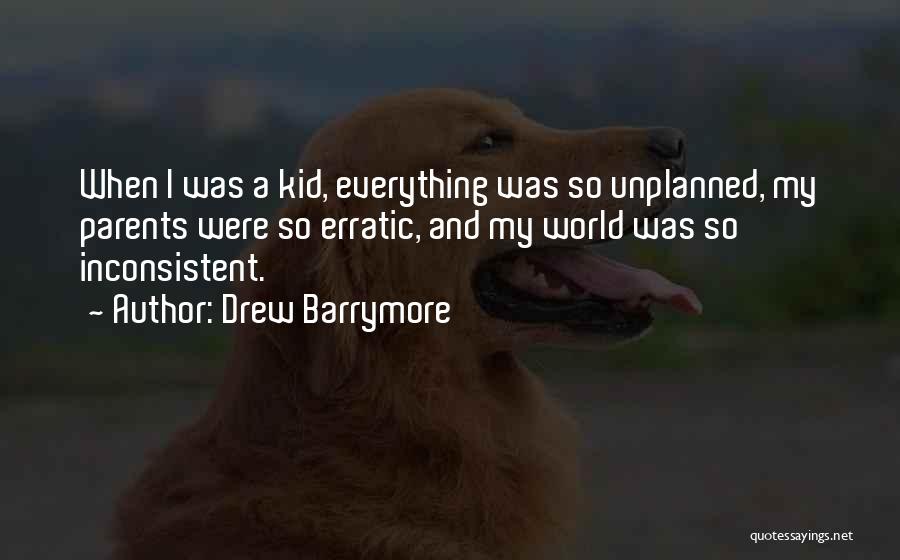 Drew Barrymore Quotes: When I Was A Kid, Everything Was So Unplanned, My Parents Were So Erratic, And My World Was So Inconsistent.