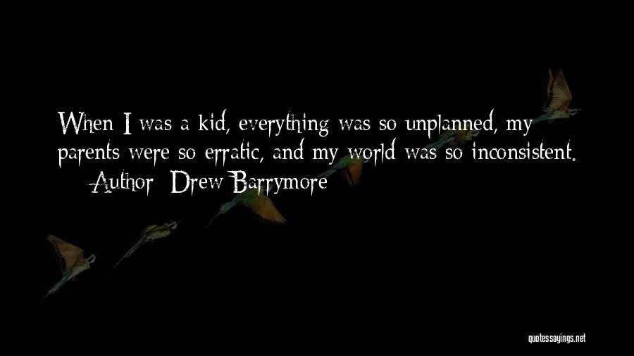Drew Barrymore Quotes: When I Was A Kid, Everything Was So Unplanned, My Parents Were So Erratic, And My World Was So Inconsistent.