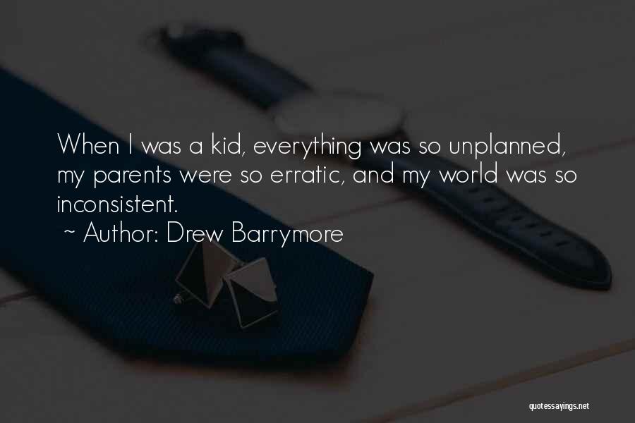 Drew Barrymore Quotes: When I Was A Kid, Everything Was So Unplanned, My Parents Were So Erratic, And My World Was So Inconsistent.