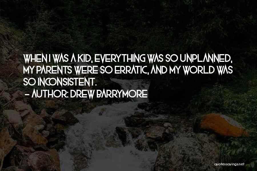 Drew Barrymore Quotes: When I Was A Kid, Everything Was So Unplanned, My Parents Were So Erratic, And My World Was So Inconsistent.