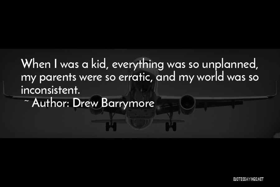 Drew Barrymore Quotes: When I Was A Kid, Everything Was So Unplanned, My Parents Were So Erratic, And My World Was So Inconsistent.