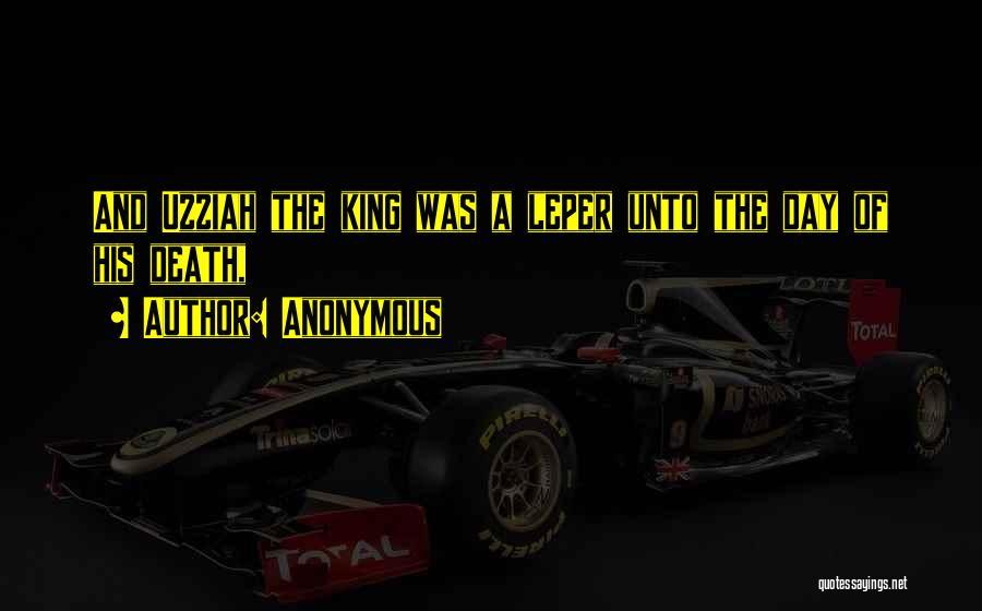 Anonymous Quotes: And Uzziah The King Was A Leper Unto The Day Of His Death,