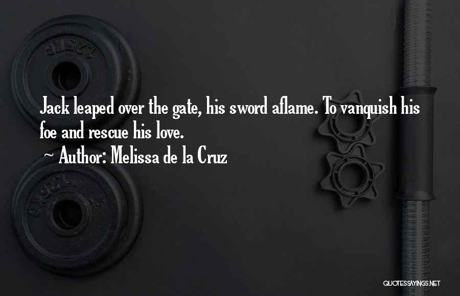 Melissa De La Cruz Quotes: Jack Leaped Over The Gate, His Sword Aflame. To Vanquish His Foe And Rescue His Love.