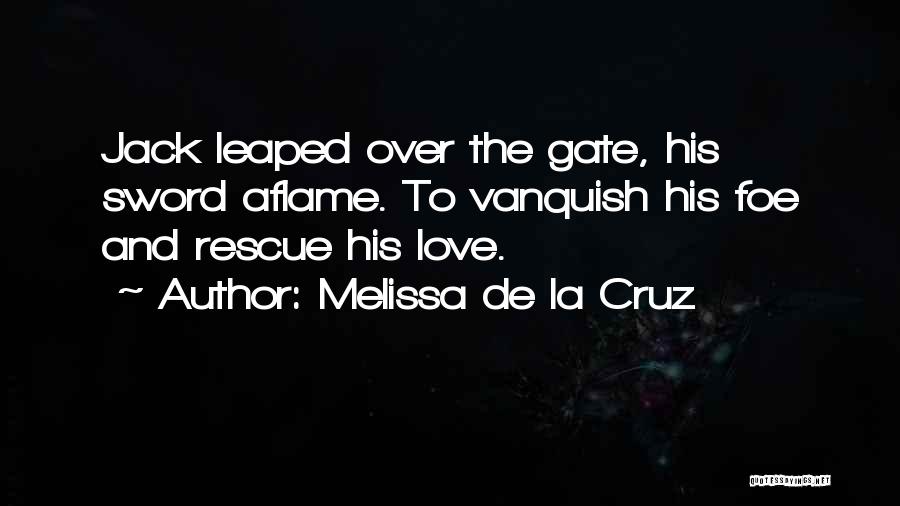 Melissa De La Cruz Quotes: Jack Leaped Over The Gate, His Sword Aflame. To Vanquish His Foe And Rescue His Love.