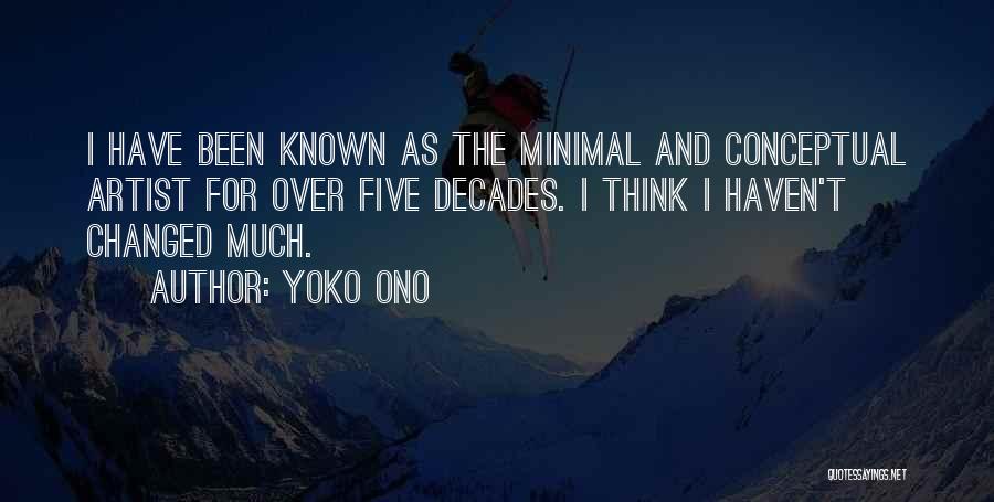 Yoko Ono Quotes: I Have Been Known As The Minimal And Conceptual Artist For Over Five Decades. I Think I Haven't Changed Much.