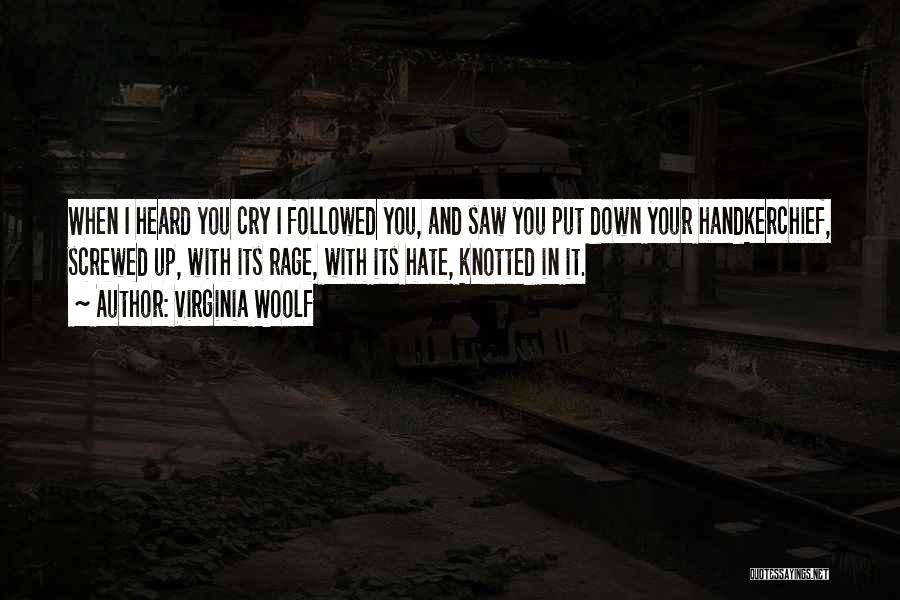 Virginia Woolf Quotes: When I Heard You Cry I Followed You, And Saw You Put Down Your Handkerchief, Screwed Up, With Its Rage,