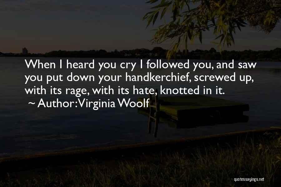 Virginia Woolf Quotes: When I Heard You Cry I Followed You, And Saw You Put Down Your Handkerchief, Screwed Up, With Its Rage,