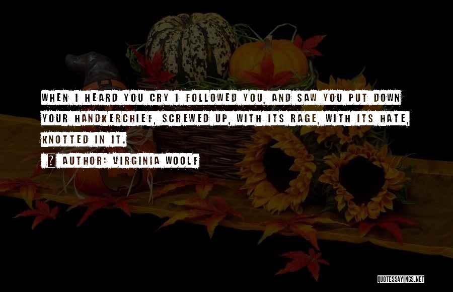 Virginia Woolf Quotes: When I Heard You Cry I Followed You, And Saw You Put Down Your Handkerchief, Screwed Up, With Its Rage,