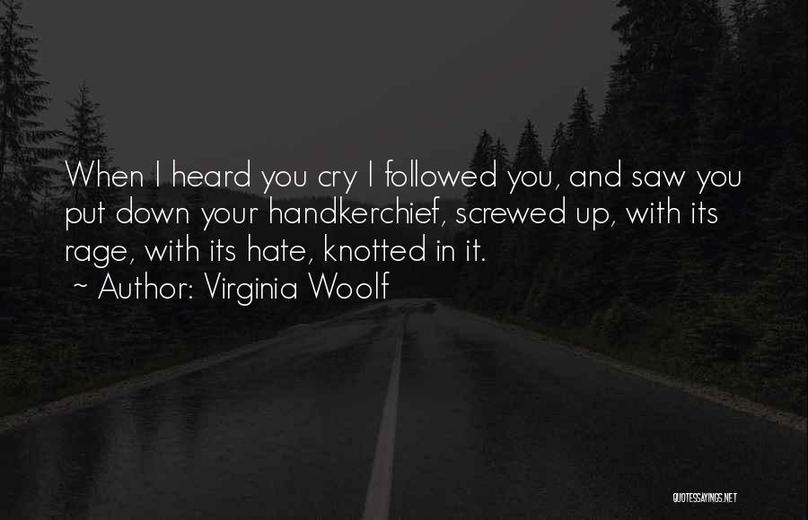 Virginia Woolf Quotes: When I Heard You Cry I Followed You, And Saw You Put Down Your Handkerchief, Screwed Up, With Its Rage,