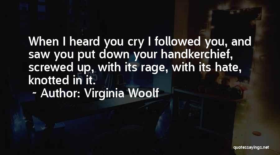 Virginia Woolf Quotes: When I Heard You Cry I Followed You, And Saw You Put Down Your Handkerchief, Screwed Up, With Its Rage,