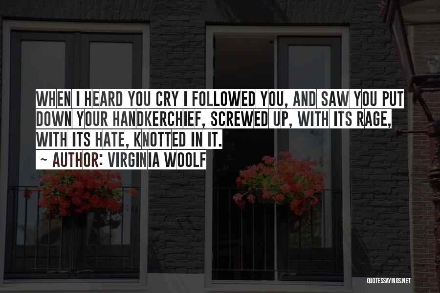 Virginia Woolf Quotes: When I Heard You Cry I Followed You, And Saw You Put Down Your Handkerchief, Screwed Up, With Its Rage,