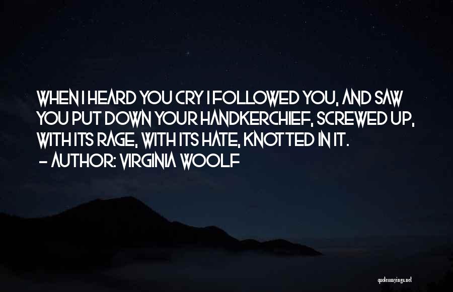 Virginia Woolf Quotes: When I Heard You Cry I Followed You, And Saw You Put Down Your Handkerchief, Screwed Up, With Its Rage,