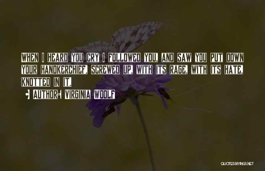 Virginia Woolf Quotes: When I Heard You Cry I Followed You, And Saw You Put Down Your Handkerchief, Screwed Up, With Its Rage,
