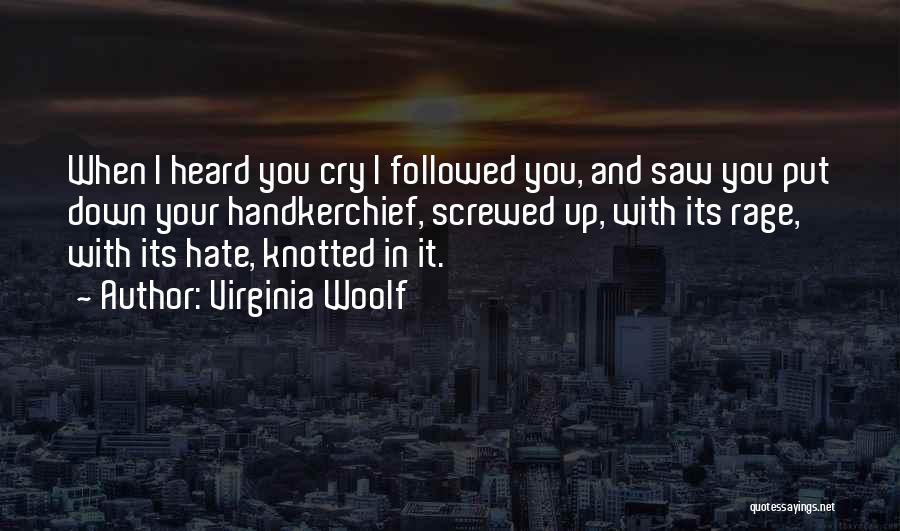 Virginia Woolf Quotes: When I Heard You Cry I Followed You, And Saw You Put Down Your Handkerchief, Screwed Up, With Its Rage,