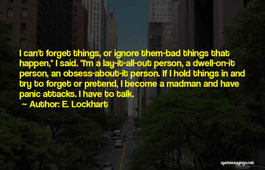 E. Lockhart Quotes: I Can't Forget Things, Or Ignore Them-bad Things That Happen, I Said. I'm A Lay-it-all-out Person, A Dwell-on-it Person, An