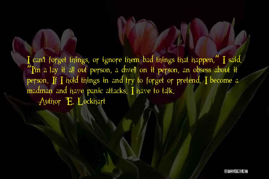 E. Lockhart Quotes: I Can't Forget Things, Or Ignore Them-bad Things That Happen, I Said. I'm A Lay-it-all-out Person, A Dwell-on-it Person, An