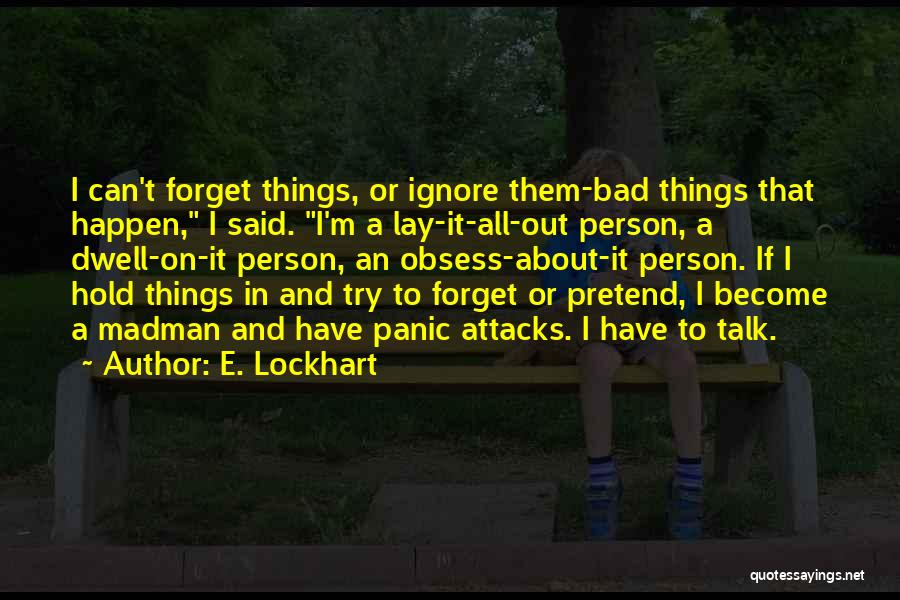 E. Lockhart Quotes: I Can't Forget Things, Or Ignore Them-bad Things That Happen, I Said. I'm A Lay-it-all-out Person, A Dwell-on-it Person, An