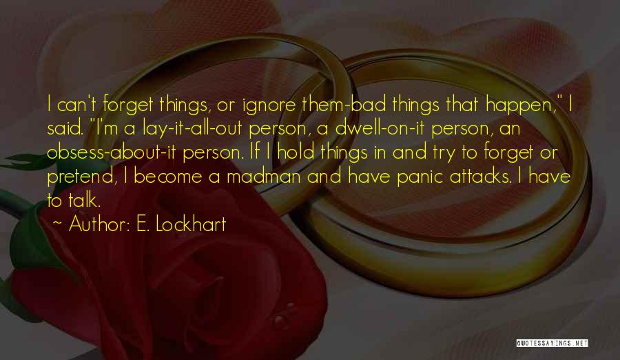 E. Lockhart Quotes: I Can't Forget Things, Or Ignore Them-bad Things That Happen, I Said. I'm A Lay-it-all-out Person, A Dwell-on-it Person, An