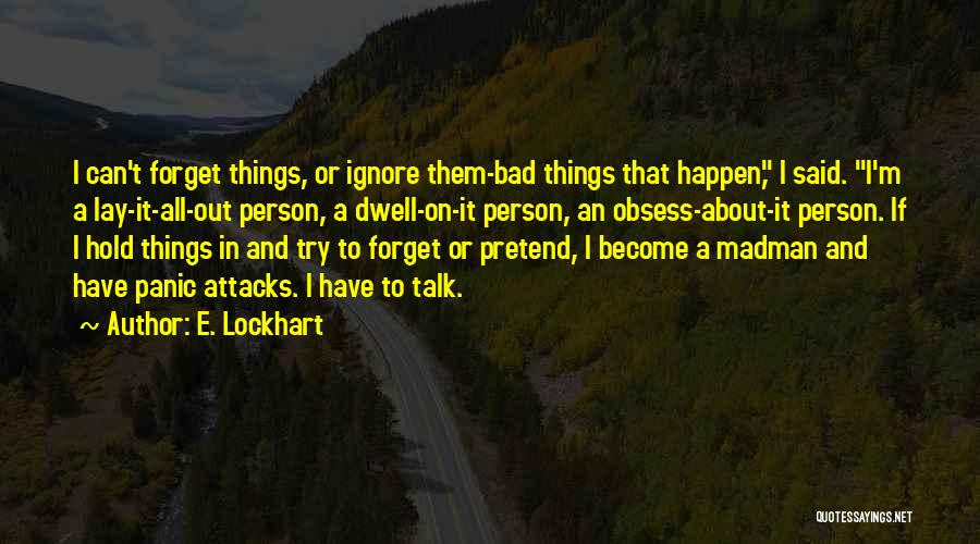 E. Lockhart Quotes: I Can't Forget Things, Or Ignore Them-bad Things That Happen, I Said. I'm A Lay-it-all-out Person, A Dwell-on-it Person, An