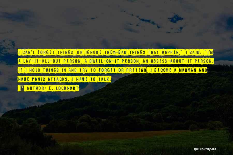 E. Lockhart Quotes: I Can't Forget Things, Or Ignore Them-bad Things That Happen, I Said. I'm A Lay-it-all-out Person, A Dwell-on-it Person, An