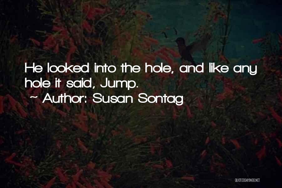 Susan Sontag Quotes: He Looked Into The Hole, And Like Any Hole It Said, Jump.