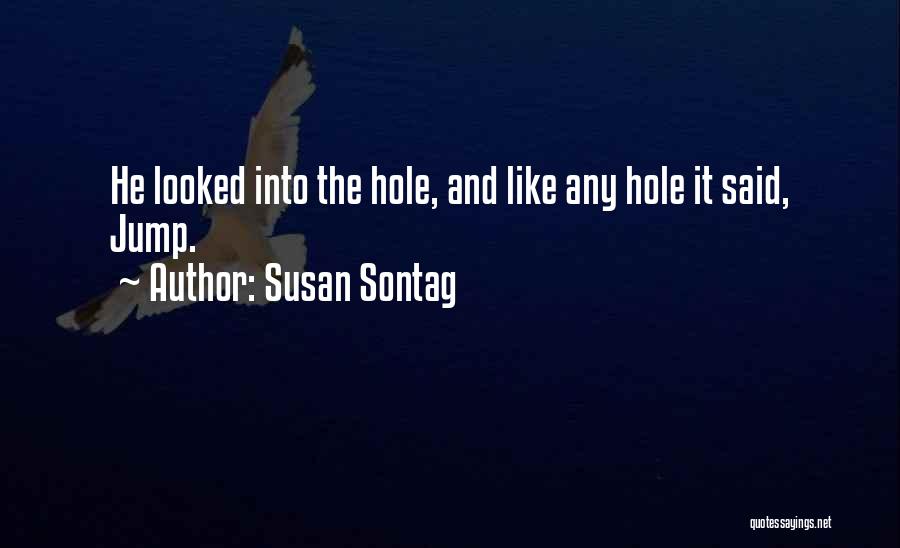 Susan Sontag Quotes: He Looked Into The Hole, And Like Any Hole It Said, Jump.