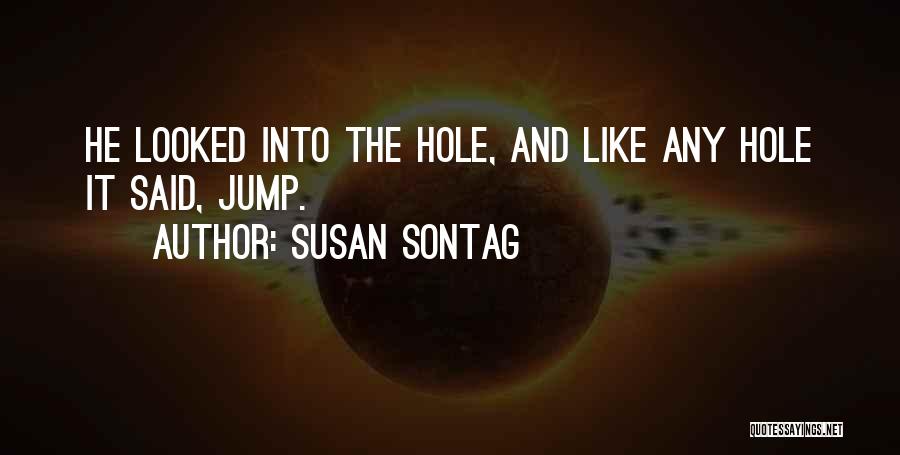 Susan Sontag Quotes: He Looked Into The Hole, And Like Any Hole It Said, Jump.