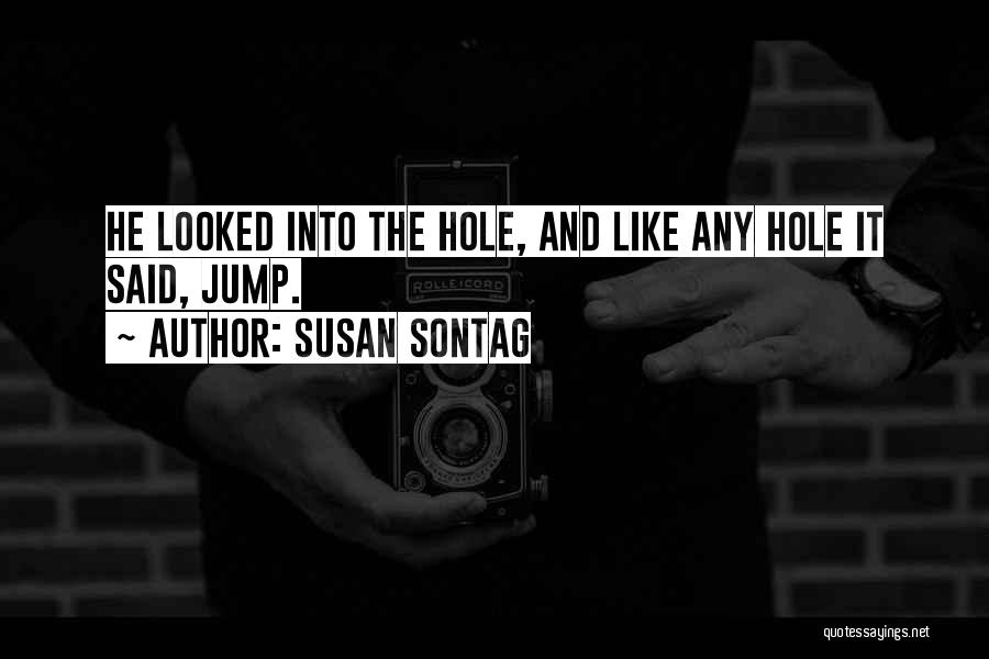 Susan Sontag Quotes: He Looked Into The Hole, And Like Any Hole It Said, Jump.
