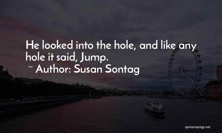 Susan Sontag Quotes: He Looked Into The Hole, And Like Any Hole It Said, Jump.