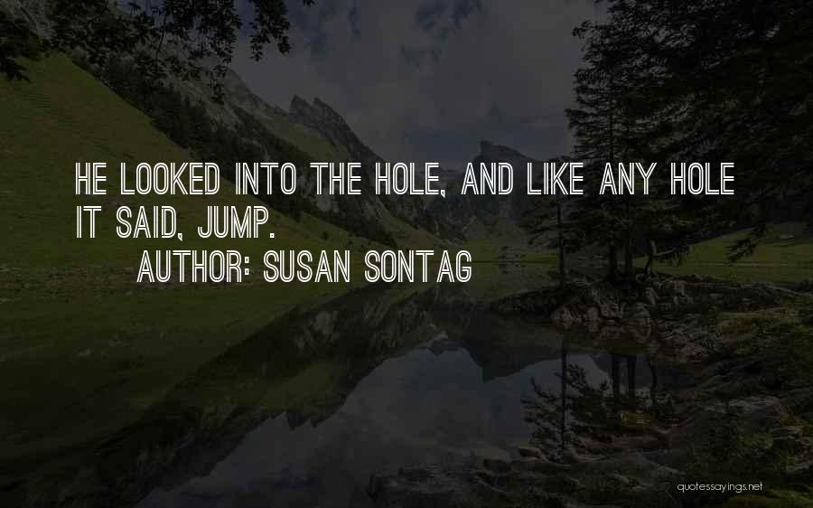 Susan Sontag Quotes: He Looked Into The Hole, And Like Any Hole It Said, Jump.