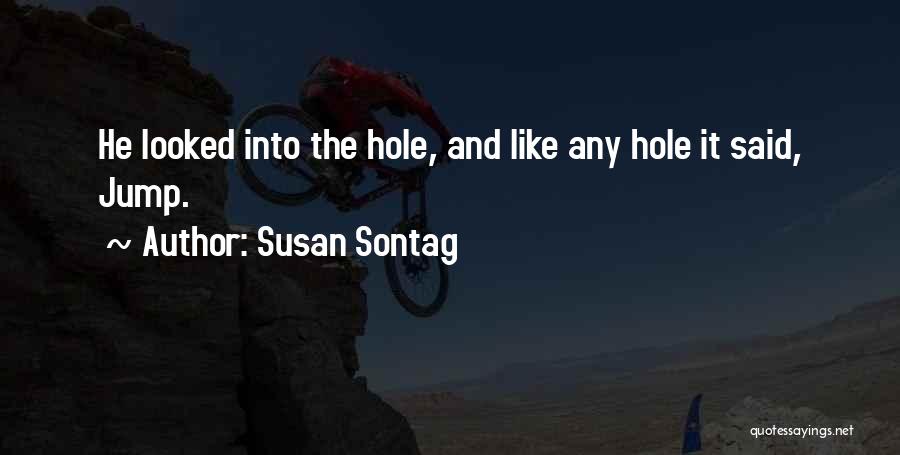 Susan Sontag Quotes: He Looked Into The Hole, And Like Any Hole It Said, Jump.