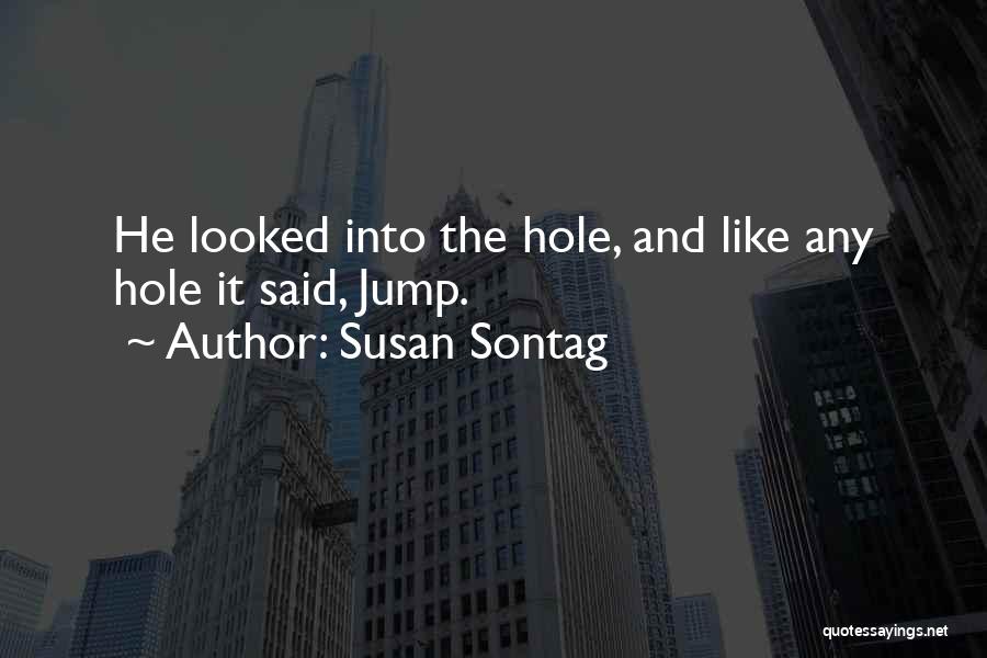 Susan Sontag Quotes: He Looked Into The Hole, And Like Any Hole It Said, Jump.