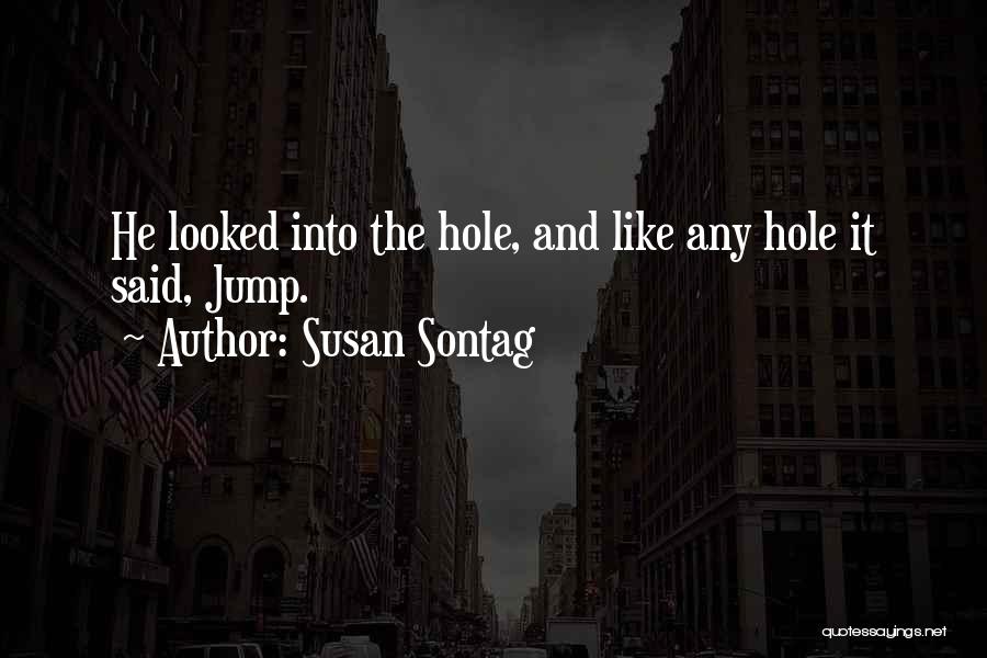 Susan Sontag Quotes: He Looked Into The Hole, And Like Any Hole It Said, Jump.