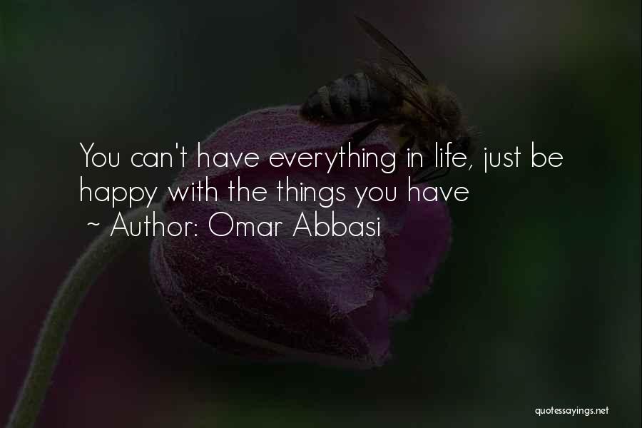 Omar Abbasi Quotes: You Can't Have Everything In Life, Just Be Happy With The Things You Have