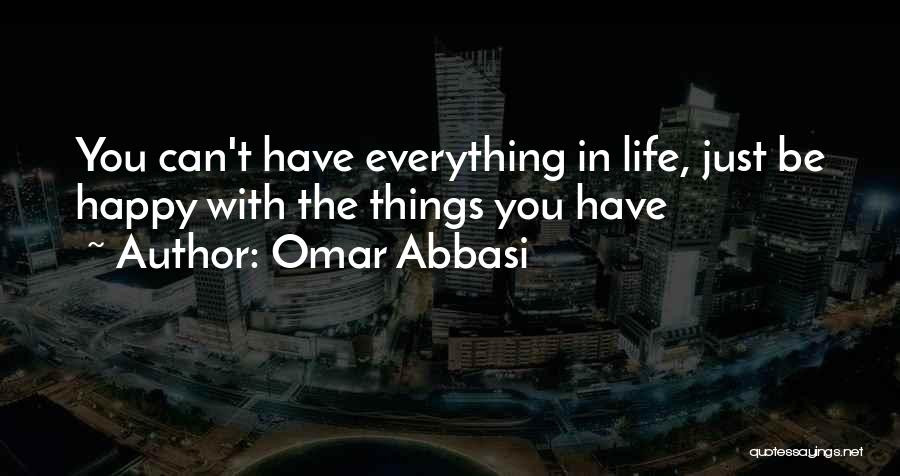 Omar Abbasi Quotes: You Can't Have Everything In Life, Just Be Happy With The Things You Have