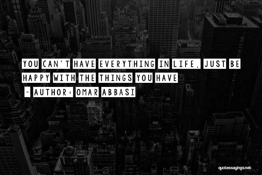 Omar Abbasi Quotes: You Can't Have Everything In Life, Just Be Happy With The Things You Have