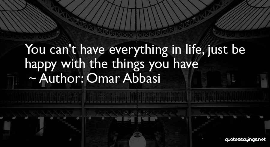 Omar Abbasi Quotes: You Can't Have Everything In Life, Just Be Happy With The Things You Have