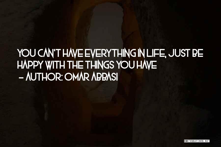 Omar Abbasi Quotes: You Can't Have Everything In Life, Just Be Happy With The Things You Have