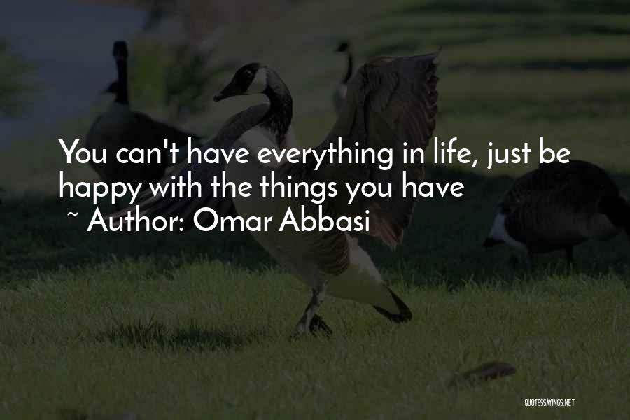 Omar Abbasi Quotes: You Can't Have Everything In Life, Just Be Happy With The Things You Have