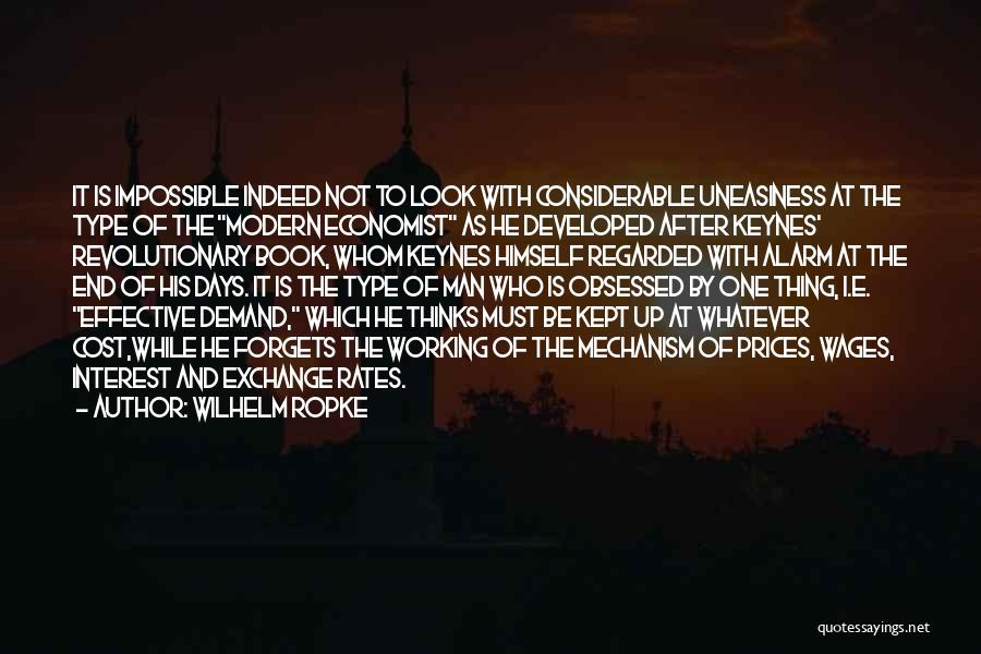 Wilhelm Ropke Quotes: It Is Impossible Indeed Not To Look With Considerable Uneasiness At The Type Of The Modern Economist As He Developed
