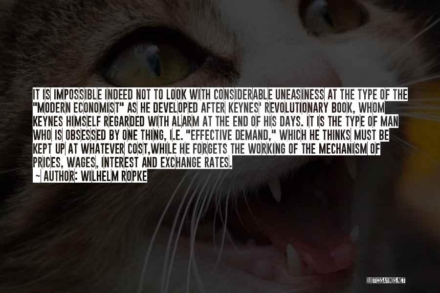 Wilhelm Ropke Quotes: It Is Impossible Indeed Not To Look With Considerable Uneasiness At The Type Of The Modern Economist As He Developed