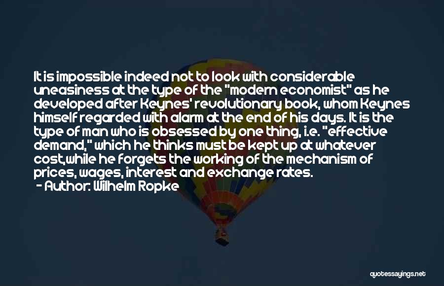 Wilhelm Ropke Quotes: It Is Impossible Indeed Not To Look With Considerable Uneasiness At The Type Of The Modern Economist As He Developed