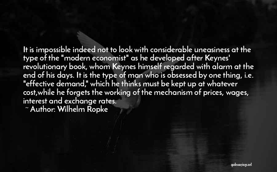 Wilhelm Ropke Quotes: It Is Impossible Indeed Not To Look With Considerable Uneasiness At The Type Of The Modern Economist As He Developed