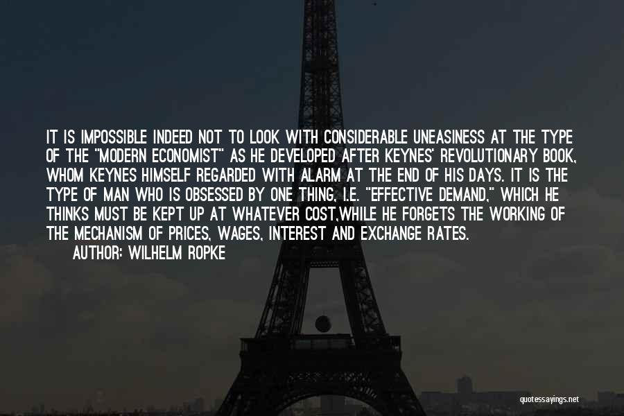 Wilhelm Ropke Quotes: It Is Impossible Indeed Not To Look With Considerable Uneasiness At The Type Of The Modern Economist As He Developed